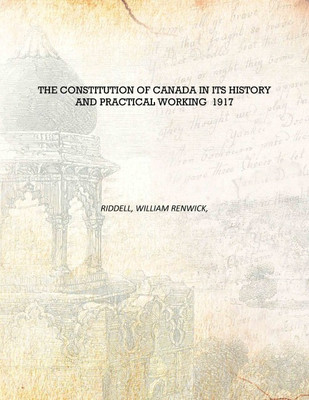 The constitution of Canada in its history and practical working 1917 [Hardcover](English, Hardcover, Riddell, William Renwick,)