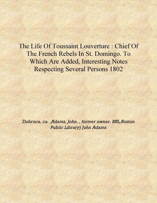 The life of Toussaint Louverture : chief of the French rebels in St. Domingo. To which are added, interesting notes respecting s(English, Hardcover, Dubroca, ca. ,Adams, John, , former owner. BRL,Boston Public Library) John Adams)