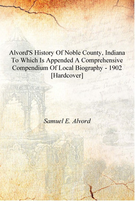 Alvord'S History Of Noble County, Indiana To Which Is Appended A Comprehensive Compendium Of Local Biography - 1902 [Hardcover](English, Hardcover, Samuel E. Alvord)