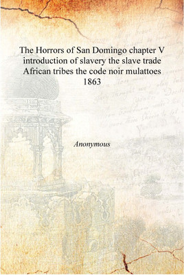 The Horrors of San Domingo chapter V introduction of slavery the slave trade African tribes the code noir mulattoes 1863 [Hardco(English, Hardcover, Anonymous)