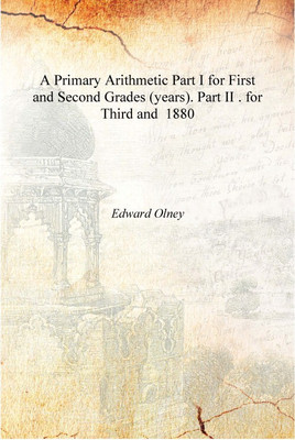 A Primary Arithmetic Part I for First and Second Grades (years). Part II . for Third and 1880 [Hardcover](English, Hardcover, Edward Olney)