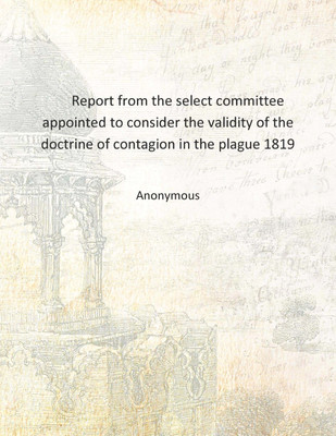 Report from the select committee appointed to consider the validity of the doctrine of contagion in the plague 1819 [Hardcover](English, Hardcover, Anonymous)
