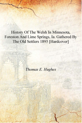 History of the Welsh in Minnesota, Foreston and Lime Springs, Ia. gathered by the old settlers 1895 [Hardcover](English, Hardcover, Thomas E. Hughes)
