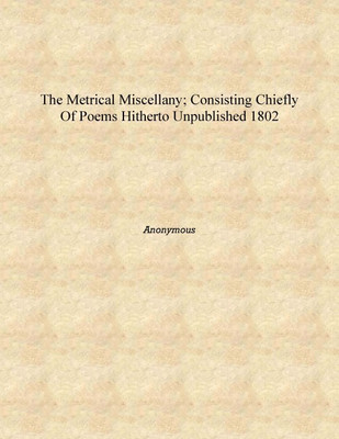 The metrical miscellany; consisting chiefly of poems hitherto unpublished 1802 [Hardcover](English, Hardcover, Anonymous)