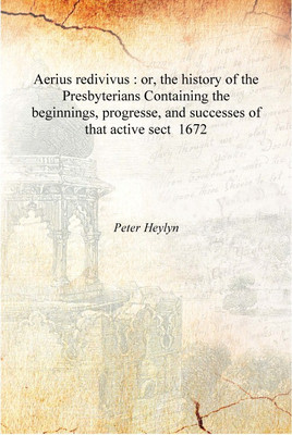 Aerius redivivus : or, the history of the Presbyterians Containing the beginnings, progresse, and successes of that active sect(English, Hardcover, Peter Heylyn)