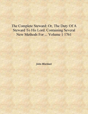 The Complete Steward: Or, The Duty of a Steward to His Lord. Containing Several New Methods for ... Volume 1 1761 [Hardcover](English, Hardcover, John Mordant)