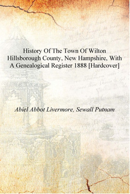History of the town of Wilton Hillsborough County, New Hampshire, with a genealogical register 1888 [Hardcover](English, Hardcover, Abiel Abbot Livermore, Sewall Putnam)