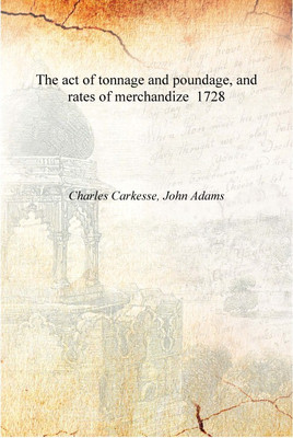 The act of tonnage and poundage, and rates of merchandize 1728 [Hardcover](English, Hardcover, Charles Carkesse, John Adams)