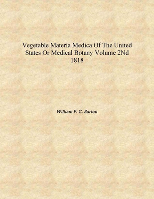 Vegetable materia medica of the United States or Medical botany Volume 2nd 1818 [Hardcover](English, Hardcover, William P. C. Barton)