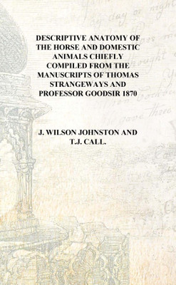 Descriptive anatomy of the horse and domestic animals Chiefly compiled from the manuscripts of Thomas Strangeways and Professor(English, Hardcover, J. Wilson Johnston, T.J. Call.) Descriptive anatomy of the horse and domestic animals Chiefly compiled from the manuscripts of Thomas Strangeways and Professor(English, Hardcover, J. Wilson Johnston, T.J. Call.)