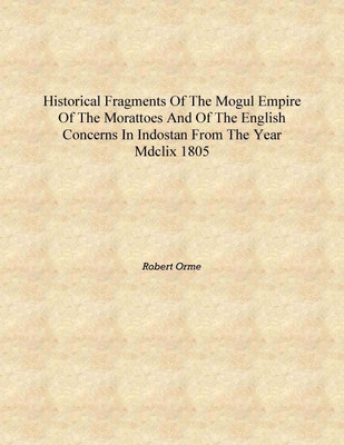 Historical fragments of the Mogul empire of the Morattoes and of the English concerns in Indostan from the year MDCLIX 1805 [Har(English, Hardcover, Robert Orme)