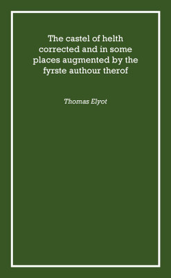The castel of helth corrected and in some places augmented by the fyrste authour therof 1541 [Hardcover](English, Hardcover, Thomas Elyot)