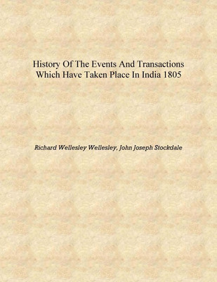 History of the events and transactions which have taken place in India 1805 [Hardcover](English, Hardcover, Richard Wellesley Wellesley, John Joseph Stockdale)