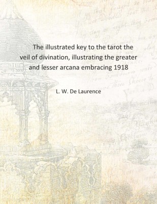 The illustrated key to the tarot the veil of divination, illustrating the greater and lesser arcana embracing 1918 [Hardcover](English, Hardcover, L. W. De Laurence)