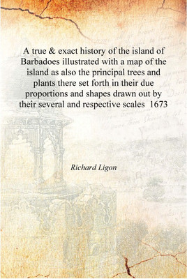 A true & exact history of the island of Barbadoes illustrated with a map of the island as also the principal trees and plants th(English, Hardcover, Richard Ligon)