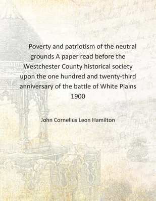 Poverty and patriotism of the neutral grounds A paper read before the Westchester County historical society upon the one hundred(English, Hardcover, John Cornelius Leon Hamilton) Poverty and patriotism of the neutral grounds A paper read before the Westchester County historical society upon the one hundred(English, Hardcover, John Cornelius Leon Hamilton)