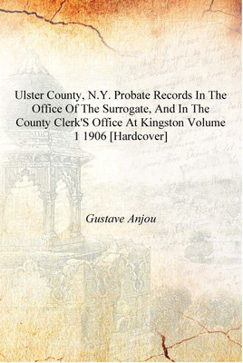 Ulster County, N.Y. probate records in the office of the surrogate, and in the county clerk's office at Kingston Volume 1 1906 [(English, Hardcover, Gustave Anjou)
