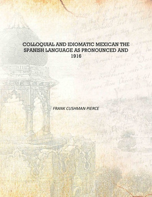 Colloquial and Idiomatic Mexican The Spanish Language as Pronounced and 1916 [Hardcover](English, Hardcover, Frank Cushman Pierce)
