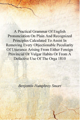 A practical grammar of English pronunciation on plain and recognized principles calculated to assist in removing every objection(English, Hardcover, Benjamin Humphrey Smart)
