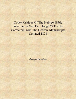 Codex criticus of the Hebrew Bible Wherein in Van der Hooght's text is corrected from the Hebrew manuscripts collated 1821 [Hard(English, Hardcover, George Hamilton)