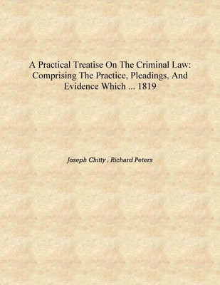 A Practical Treatise on the Criminal Law: Comprising the Practice, Pleadings, and Evidence which ... 1819 [Hardcover](English, Hardcover, Joseph Chitty , Richard Peters)