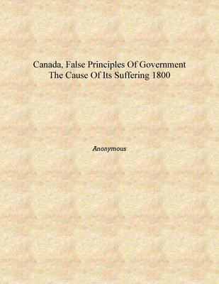 Canada, false principles of government the cause of its suffering 1800 [Hardcover](English, Hardcover, Anonymous)