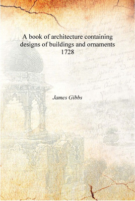 A book of architecture containing designs of buildings and ornaments 1728 [Hardcover](English, Hardcover, James Gibbs)