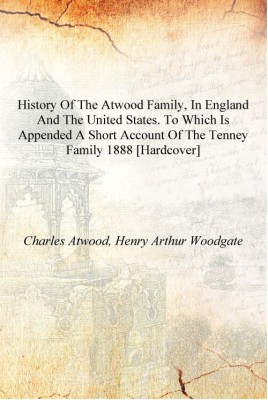 History of the Atwood family, in England and the United States. To which is appended a short account of the Tenney family 1888 [(English, Hardcover, Charles Atwood, Henry Arthur Woodgate)