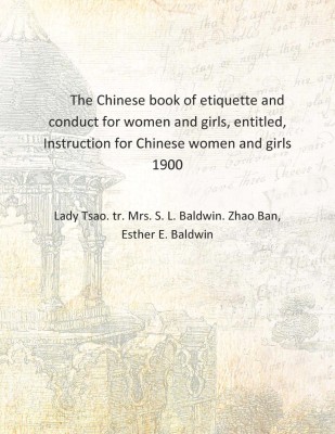 The Chinese book of etiquette and conduct for women and girls, entitled, Instruction for Chinese women and girls 1900 [Hardcover(English, Hardcover, Lady Tsao. tr. Mrs. S. L. Baldwin. Zhao Ban, Esther E. Baldwin)