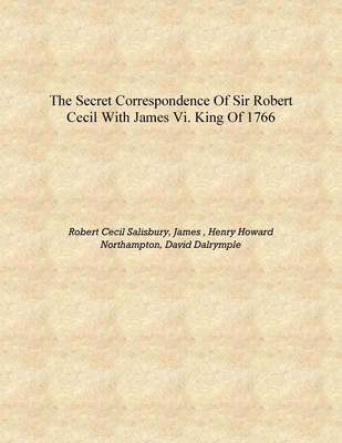 The Secret Correspondence of Sir Robert Cecil with James VI. King of 1766 [Hardcover](English, Hardcover, Robert Cecil Salisbury, James , Henry Howard Northampton, David Dalrymple)