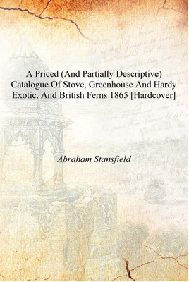 A priced (and partially descriptive) Catalogue of Stove, Greenhouse and Hardy Exotic, and British Ferns 1865 [Hardcover](English, Hardcover, Abraham Stansfield)
