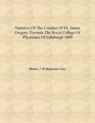Narrative of the conduct of Dr. James Gregory towards the Royal College of Physicians of Edinburgh 1809 [Hardcover](English, Hardcover, Walker, J. W Mackenzie Clive)