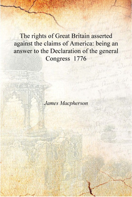 The rights of Great Britain asserted against the claims of America: being an answer to the Declaration of the general Congress 1(English, Hardcover, James Macpherson)