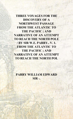 Three voyages for the discovery of a northwest passage from the Atlantic to the Pacific ; and Narrative of an attempt to reach t(English, Hardcover, Parry William Edward Sir -.) Three voyages for the discovery of a northwest passage from the Atlantic to the Pacific ; and Narrative of an attempt to reach t(English, Hardcover, Parry William Edward Sir -.)