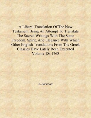 A liberal translation of the New Testament Being an Attempt to Translate the Sacred Writings with the Same Freedom, Spirit, and(English, Hardcover, E. Harwood)