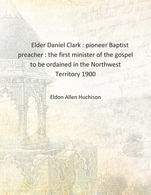 Elder Daniel Clark : pioneer Baptist preacher : the first minister of the gospel to be ordained in the Northwest Territory 1900(English, Hardcover, Eldon Allen Huchison)