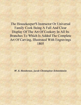 The housekeeper's instructor or universal family cook Being a full and clear display of the art of cookery in all its branches T(English, Hardcover, W. A. Henderson, Jacob Christopher Schnebbelie)