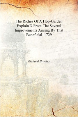 The Riches Of A Hop-Garden Explain'D From The Several Improvements Arising By That Beneficial 1729 [Hardcover](English, Hardcover, Richard Bradley)