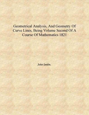 Geometrical analysis, and geometry of curve lines, being volume second of a course of mathematics 1821 [Hardcover](English, Hardcover, John Leslie,)