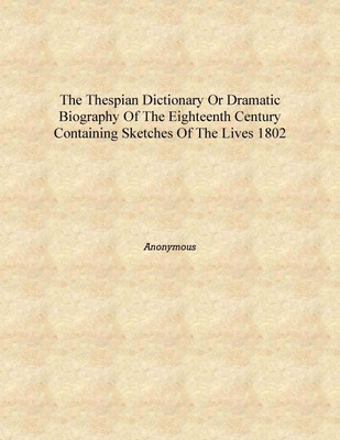 The Thespian dictionary or Dramatic biography of the eighteenth century Containing sketches of the lives 1802 [Hardcover](English, Hardcover, Anonymous)