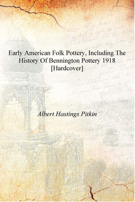 Early American folk pottery, including the history of Bennington pottery 1918 [Hardcover](English, Hardcover, Aert Hastings Pitkin)