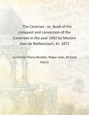The Canarian : or, Book of the conquest and conversion of the Canarians in the year 1402 by Messire Jean de Bethencourt, Kt. 187(English, Hardcover, Le Verrier Pierre Bontier, Major Jean, Richard Henry) The Canarian : or, Book of the conquest and conversion of the Canarians in the year 1402 by Messire Jean de Bethencourt, Kt. 187(English, Hardcover, Le Verrier Pierre Bontier, Major Jean, Richard Henry)