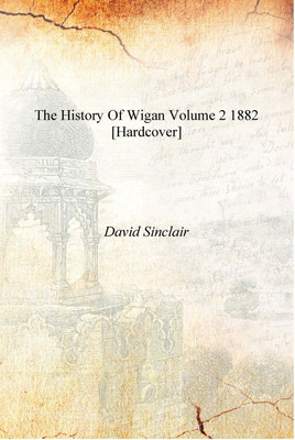 The history of Wigan Volume 2 1882 [Hardcover](English, Hardcover, David Sinclair)
