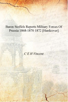 Baron Stoffels Reports Military Forces of Prussia 1868-1870 1872 [Hardcover](English, Hardcover, C E H Vincent)