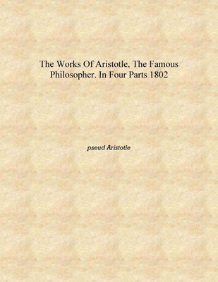 The works of Aristotle, the famous philosopher. In four parts 1802 [Hardcover](English, Hardcover, pseud Aristotle)
