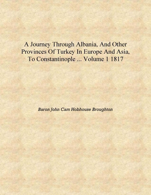 A Journey Through Aania, and Other Provinces of Turkey in Europe and Asia, to Constantinople ... Volume 1 1817 [Hardcover](English, Hardcover, Baron John Cam Hobhouse Broughton)