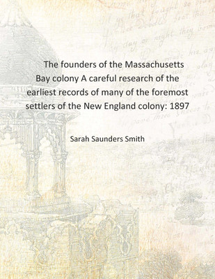 The founders of the Massachusetts Bay colony A careful research of the earliest records of many of the foremost settlers of the(English, Hardcover, Sarah Saunders Smith)