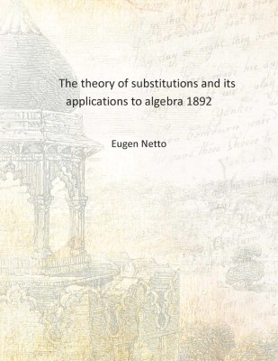 The theory of substitutions and its applications to algebra 1892 [Hardcover](English, Hardcover, Eugen Netto)