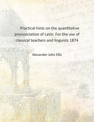 Practical hints on the quantitative pronunciation of Latin. For the use of classical teachers and linguists 1874 [Hardcover](English, Hardcover, Alexander John Ellis)