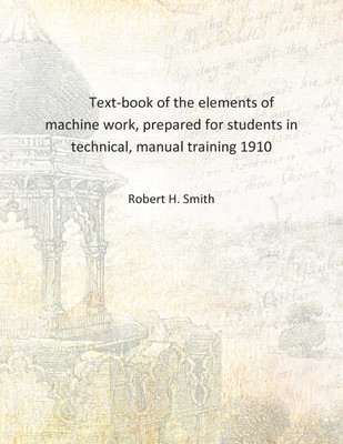 Text-book of the elements of machine work, prepared for students in technical, manual training 1910 [Hardcover](English, Hardcover, Robert H. Smith)